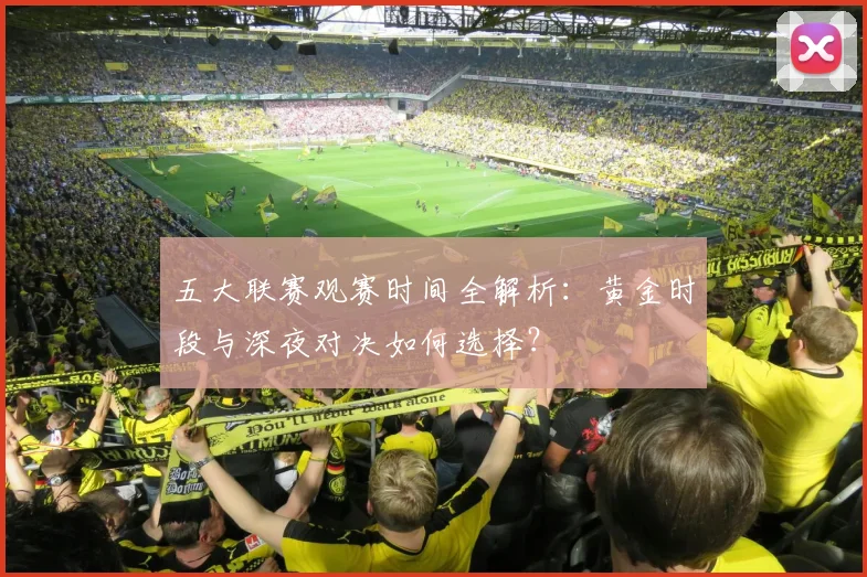 五大联赛观赛时间全解析:黄金时段与深夜对决如何选择?