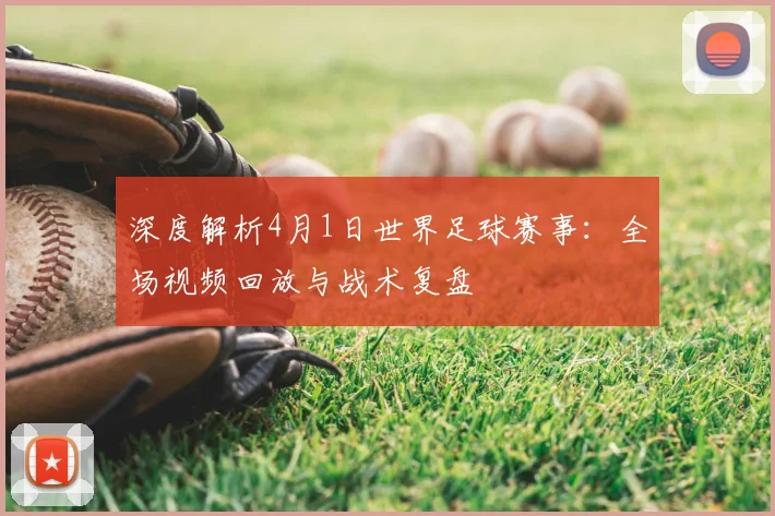 深度解析4月1日世界足球赛事：全场视频回放与战术复盘