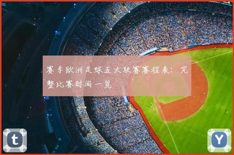 赛季欧洲足球五大联赛赛程表:完整比赛时间一览