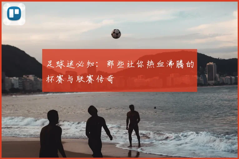 足球迷必知:那些让你热血沸腾的杯赛与联赛传奇