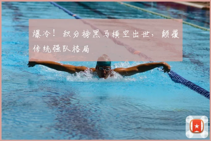 爆冷!积分榜黑马横空出世,颠覆传统强队格局