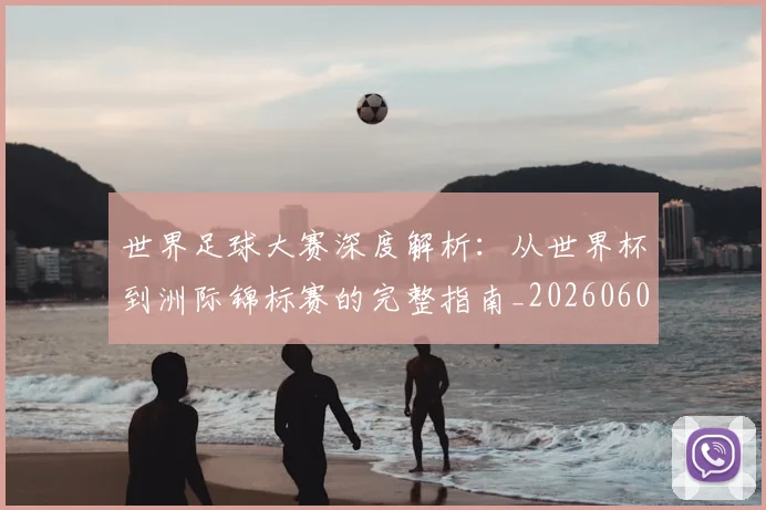 世界足球大赛深度解析:从世界杯到洲际锦标赛的完整指南_20260609201419
