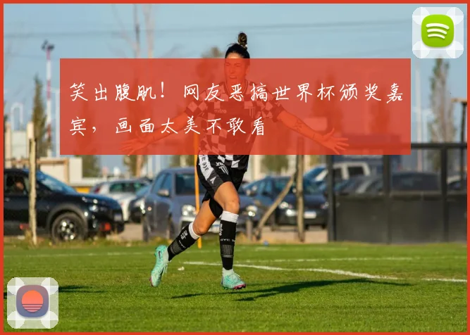 笑出腹肌!网友恶搞世界杯颁奖嘉宾,画面太美不敢看