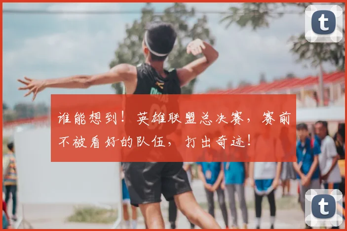 谁能想到!英雄联盟总决赛,赛前不被看好的队伍,打出奇迹!
