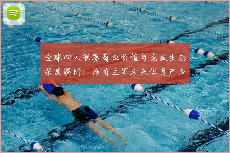 全球四大联赛商业价值与竞技生态深度解析：谁将主宰未来体育产业格局？