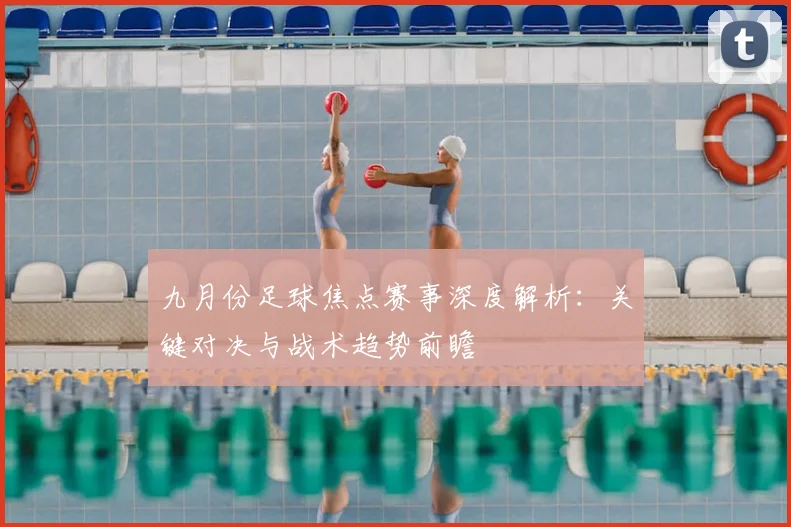 九月份足球焦点赛事深度解析:关键对决与战术趋势前瞻