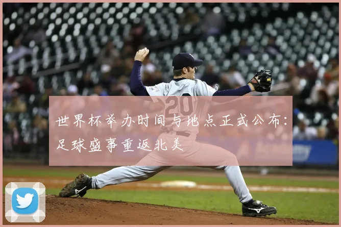世界杯举办时间与地点正式公布:足球盛事重返北美