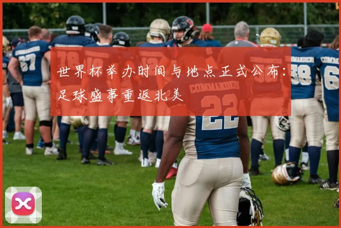 世界杯举办时间与地点正式公布：足球盛事重返北美