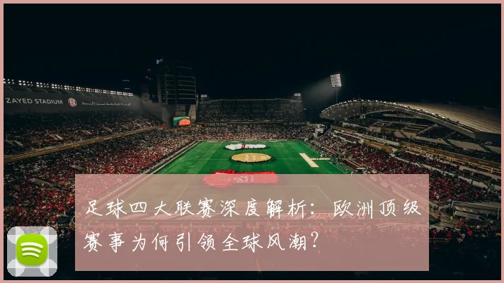 足球四大联赛深度解析:欧洲顶级赛事为何引领全球风潮?
