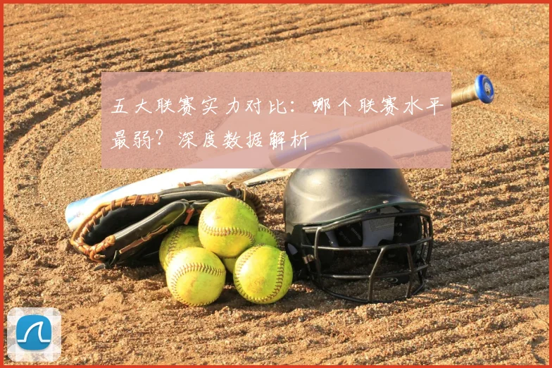 五大联赛实力对比:哪个联赛水平最弱?深度数据解析