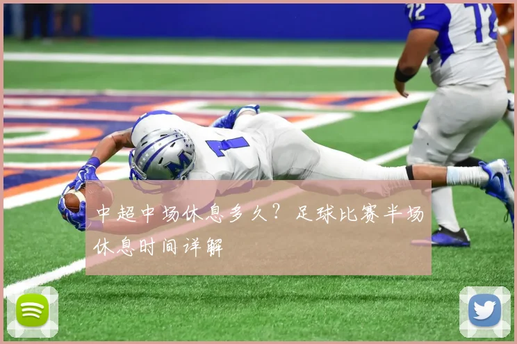 中超中场休息多久?足球比赛半场休息时间详解