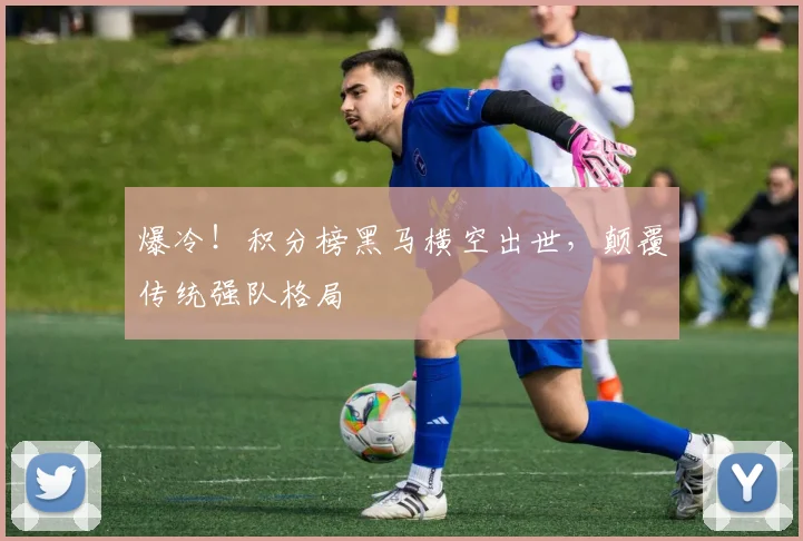 爆冷!积分榜黑马横空出世,颠覆传统强队格局