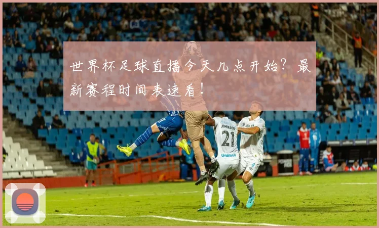 世界杯足球直播今天几点开始?最新赛程时间表速看!