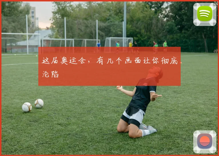 这届奥运会，有几个画面让你彻底沦陷
