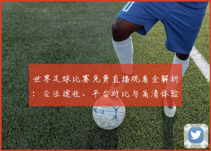 世界足球比赛免费直播观看全解析:合法途径、平台对比与高清体验指南