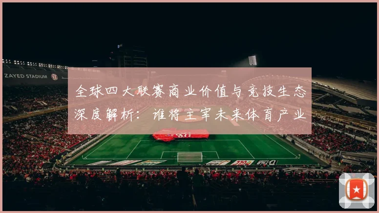 全球四大联赛商业价值与竞技生态深度解析：谁将主宰未来体育产业格局？