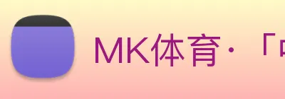 MK体育·「中国」官方网站 【dagong推荐-王者企业】，[体育、足球、直播、棋牌、娱乐、电竞、电子、真人、注册、登录、入口、官方、官网、全站、平台、买球、世界杯、欧洲杯...]成立于2016年，专注于-和MK跨界融合创新。 logo